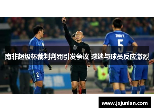 南非超级杯裁判判罚引发争议 球迷与球员反应激烈