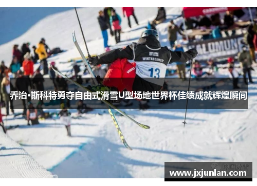 乔治·斯科特勇夺自由式滑雪U型场地世界杯佳绩成就辉煌瞬间