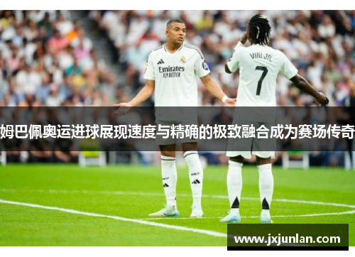 姆巴佩奥运进球展现速度与精确的极致融合成为赛场传奇