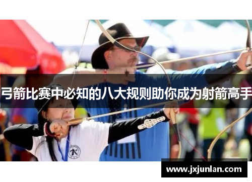 弓箭比赛中必知的八大规则助你成为射箭高手