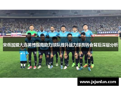 宋岳加盟大连英博指南助力球队提升战力球员转会背后深层分析