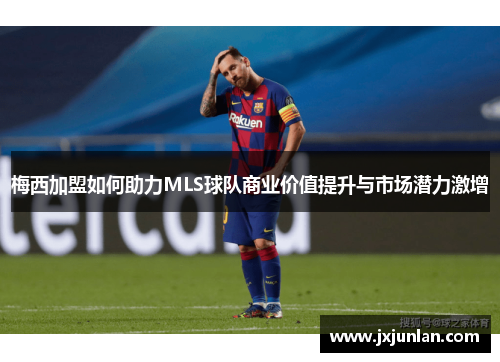 梅西加盟如何助力MLS球队商业价值提升与市场潜力激增