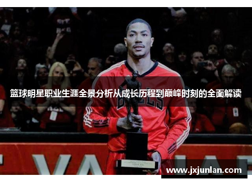 篮球明星职业生涯全景分析从成长历程到巅峰时刻的全面解读