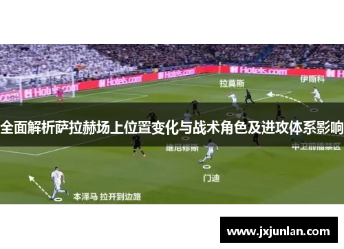 全面解析萨拉赫场上位置变化与战术角色及进攻体系影响 全面解析萨拉赫场上位置变化与战术角色及进攻体系影响