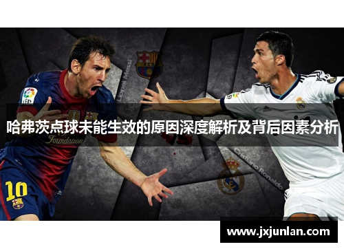 哈弗茨点球未能生效的原因深度解析及背后因素分析