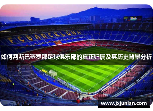 如何判断巴塞罗那足球俱乐部的真正归属及其历史背景分析