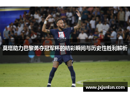 莫塔助力巴黎勇夺冠军杯的精彩瞬间与历史性胜利解析 莫塔助力巴黎勇夺冠军杯的精彩瞬间与历史性胜利解析