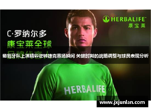 葡萄牙队上演精彩逆转捷克赛场瞬间 关键时刻的战略调整与球员表现分析