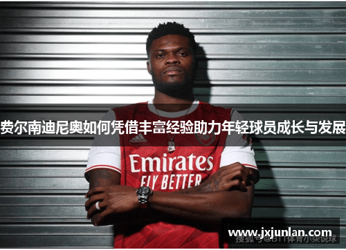 费尔南迪尼奥如何凭借丰富经验助力年轻球员成长与发展